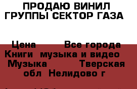 ПРОДАЮ ВИНИЛ ГРУППЫ СЕКТОР ГАЗА  › Цена ­ 25 - Все города Книги, музыка и видео » Музыка, CD   . Тверская обл.,Нелидово г.